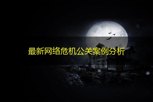 芜湖最新网络危机公关案例分析